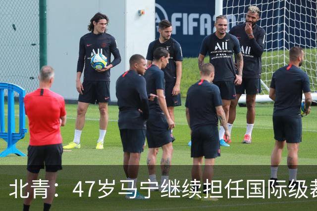 北青：47岁马宁继续担任国际级裁判，麦麦提江首度入围国际级裁判